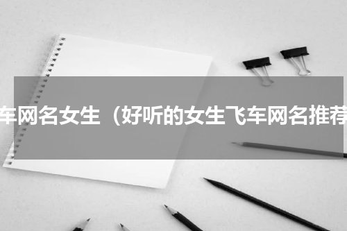 飞车网名女生（好听的女生飞车网名推荐）
