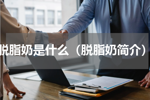 脱脂奶是什么（脱脂奶简介）
