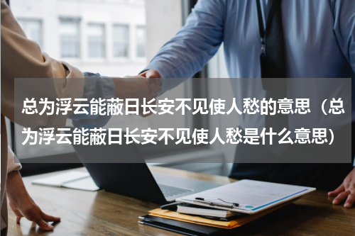 总为浮云能蔽日长安不见使人愁的意思（总为浮云能蔽日长安不见使人愁是什么意思）