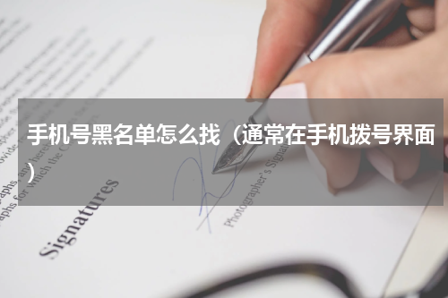 手机号黑名单怎么找（通常在手机拨号界面）