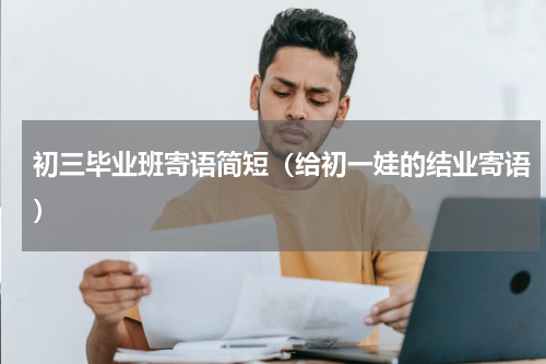 初三毕业班寄语简短（给初一娃的结业寄语）