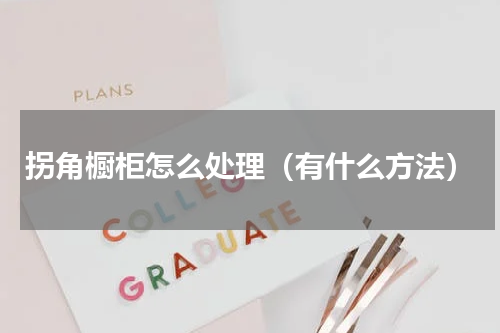 拐角橱柜怎么处理（有什么方法）
