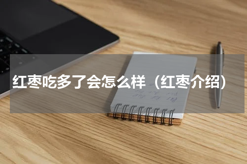 红枣吃多了会怎么样（红枣介绍）