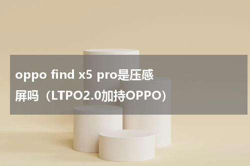 oppo find x5 pro是压感屏吗（LTPO2.0加持OPPO）