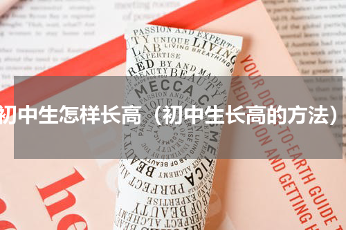 初中生怎样长高（初中生长高的方法）