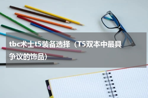tbc术士t5装备选择（T5双本中最具争议的饰品）