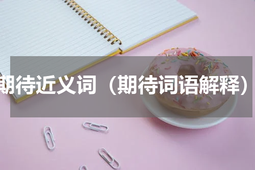 期待近义词（期待词语解释）