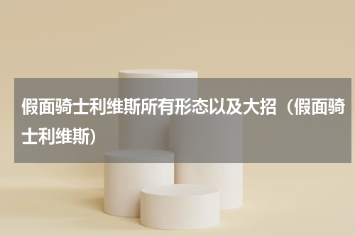 假面骑士利维斯所有形态以及大招（假面骑士利维斯）