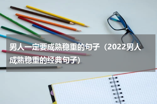 男人一定要成熟稳重的句子（2022男人成熟稳重的经典句子）