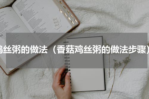 鸡丝粥的做法（香菇鸡丝粥的做法步骤）