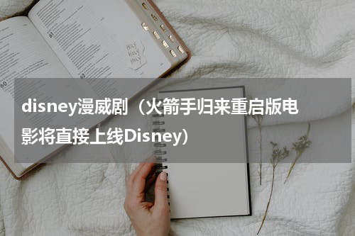 disney漫威剧（火箭手归来重启版电影将直接上线Disney）