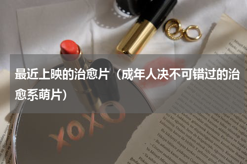 最近上映的治愈片（成年人决不可错过的治愈系萌片）