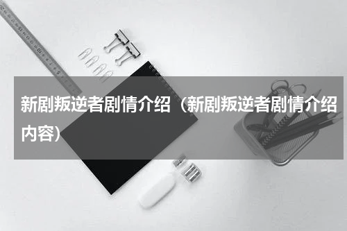 新剧叛逆者剧情介绍（新剧叛逆者剧情介绍内容）