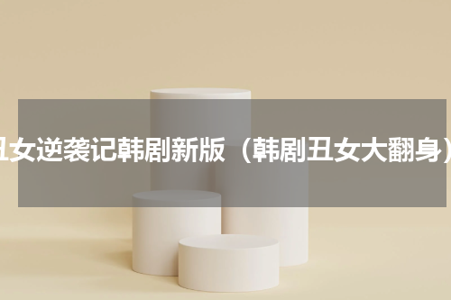 丑女逆袭记韩剧新版（韩剧丑女大翻身）