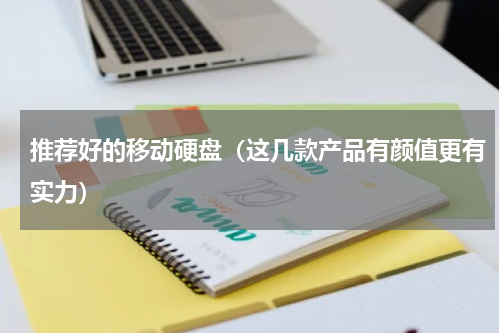 推荐好的移动硬盘（这几款产品有颜值更有实力）