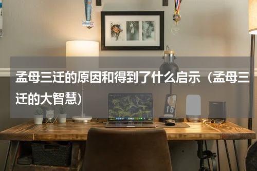 孟母三迁的原因和得到了什么启示（孟母三迁的大智慧）
