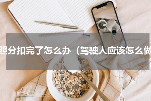驾照分扣完了怎么办（驾驶人应该怎么做）