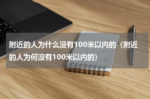 附近的人为什么没有100米以内的（附近的人为何没有100米以内的）