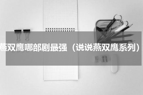 燕双鹰哪部剧最强（说说燕双鹰系列）