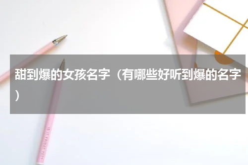 甜到爆的女孩名字（有哪些好听到爆的名字）