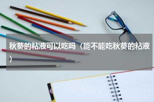 秋葵的粘液可以吃吗（能不能吃秋葵的粘液）