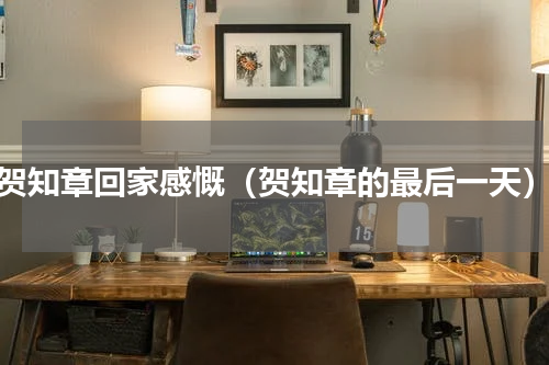 贺知章回家感慨（贺知章的最后一天）