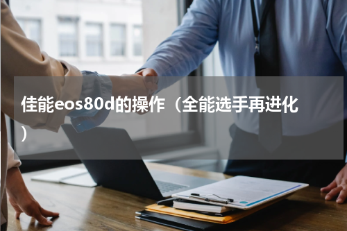 佳能eos80d的操作（全能选手再进化）