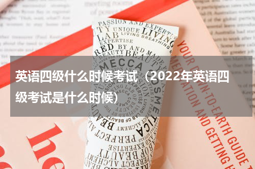 英语四级什么时候考试（2022年英语四级考试是什么时候）