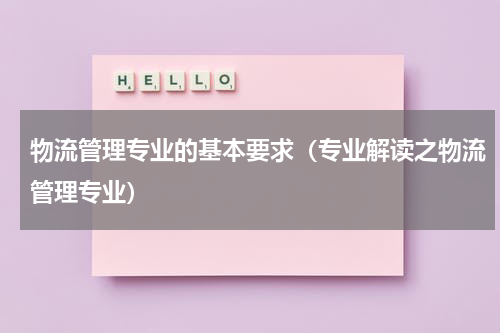 物流管理专业的基本要求（专业解读之物流管理专业）