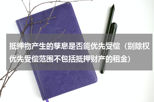 抵押物产生的孳息是否能优先受偿（别除权优先受偿范围不包括抵押财产的租金）