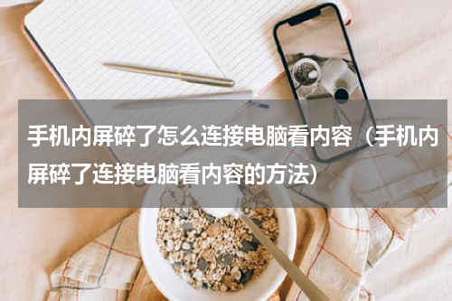 手机内屏碎了怎么连接电脑看内容（手机内屏碎了连接电脑看内容的方法）