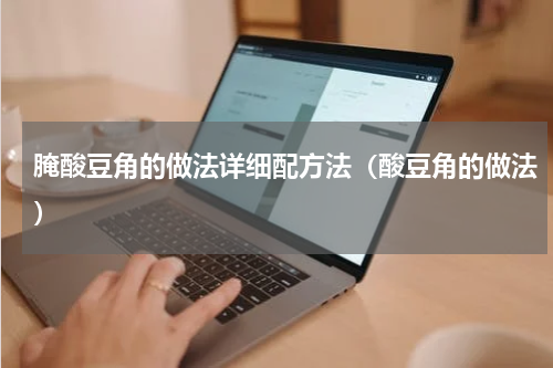腌酸豆角的做法详细配方法（酸豆角的做法）