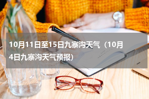 10月11日至15日九寨沟天气（10月4日九寨沟天气预报）