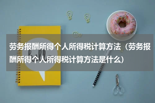 劳务报酬所得个人所得税计算方法（劳务报酬所得个人所得税计算方法是什么）