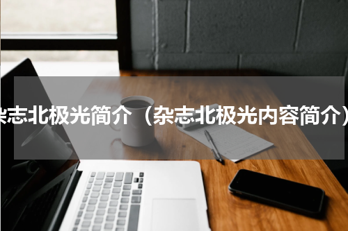 杂志北极光简介（杂志北极光内容简介）