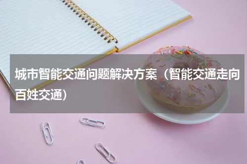城市智能交通问题解决方案（智能交通走向百姓交通）