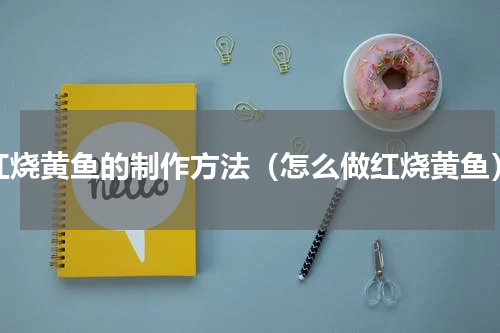 红烧黄鱼的制作方法（怎么做红烧黄鱼）