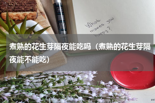 煮熟的花生芽隔夜能吃吗（煮熟的花生芽隔夜能不能吃）