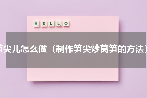 笋尖儿怎么做（制作笋尖炒莴笋的方法）