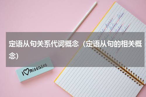 定语从句关系代词概念（定语从句的相关概念）