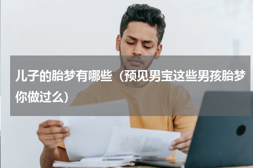 儿子的胎梦有哪些（预见男宝这些男孩胎梦你做过么）