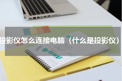 投影仪怎么连接电脑（什么是投影仪）