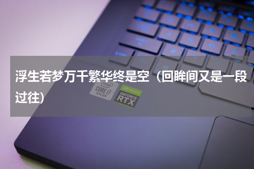 浮生若梦万千繁华终是空（回眸间又是一段过往）