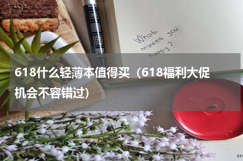 618什么轻薄本值得买（618福利大促机会不容错过）