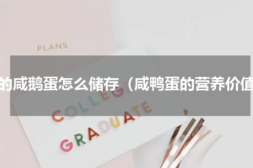 生的咸鹅蛋怎么储存（咸鸭蛋的营养价值）