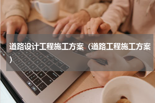 道路设计工程施工方案（道路工程施工方案）