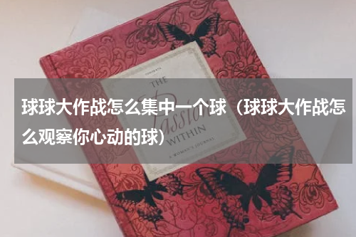 球球大作战怎么集中一个球（球球大作战怎么观察你心动的球）