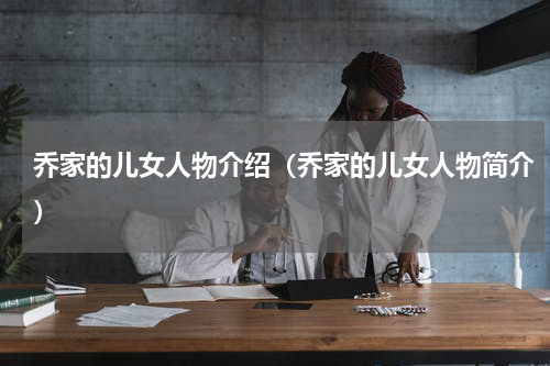 乔家的儿女人物介绍（乔家的儿女人物简介）