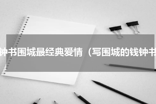 钱钟书围城最经典爱情（写围城的钱钟书）