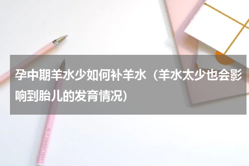孕中期羊水少如何补羊水（羊水太少也会影响到胎儿的发育情况）